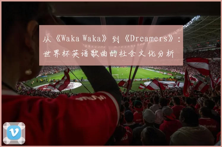 从《Waka Waka》到《Dreamers》:世界杯英语歌曲的社会文化分析