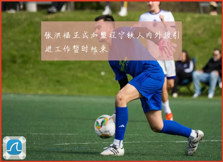 张洪福正式加盟辽宁铁人内外援引进工作暂时结束