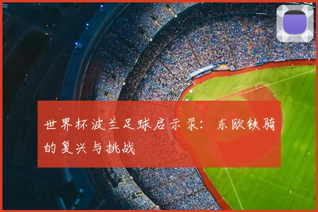 世界杯波兰足球启示录:东欧铁骑的复兴与挑战