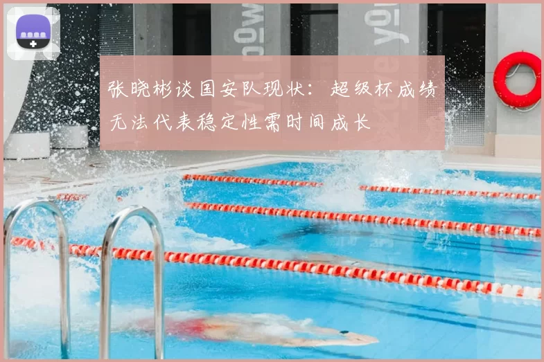 张晓彬谈国安队现状：超级杯成绩无法代表稳定性需时间成长