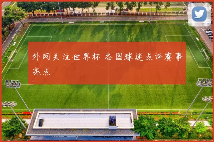 外网关注世界杯 各国球迷点评赛事亮点