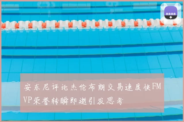 安东尼评论杰伦布朗交易速度快FMVP荣誉转瞬即逝引发思考