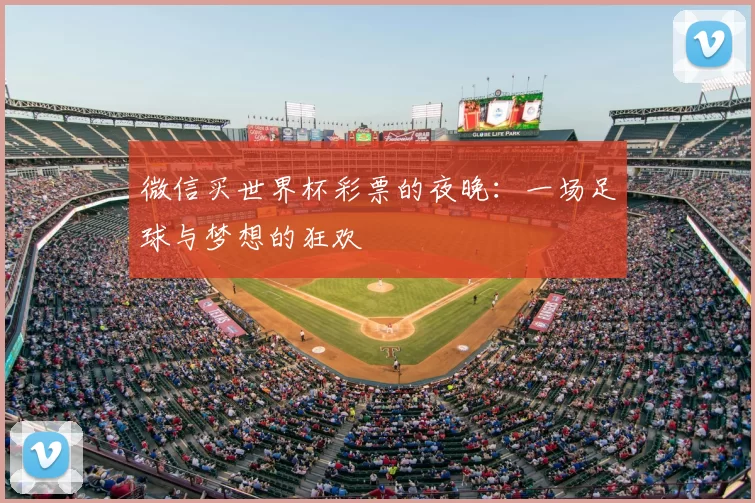 微信买世界杯彩票的夜晚:一场足球与梦想的狂欢