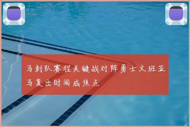 马刺队赛程关键战对阵勇士文班亚马复出时间成焦点