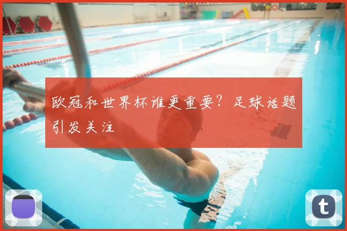 欧冠和世界杯谁更重要?足球话题引发关注