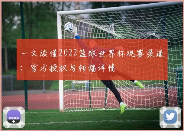 一文读懂2022篮球世界杯观赛渠道:官方授权与转播详情
