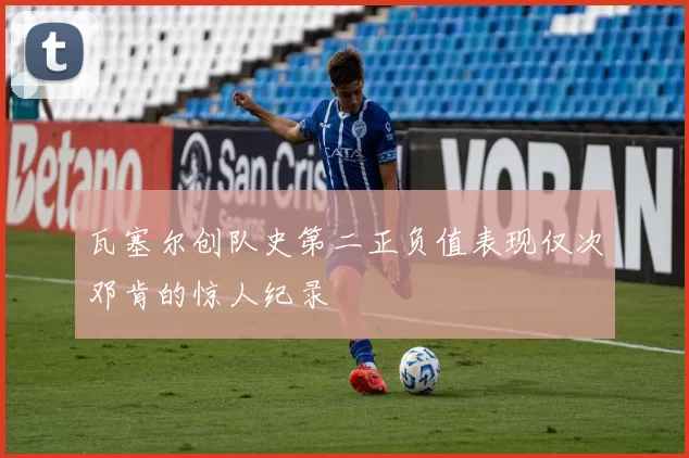 瓦塞尔创队史第二正负值表现仅次邓肯的惊人纪录