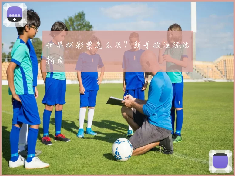 世界杯彩票怎么买?新手投注玩法指南