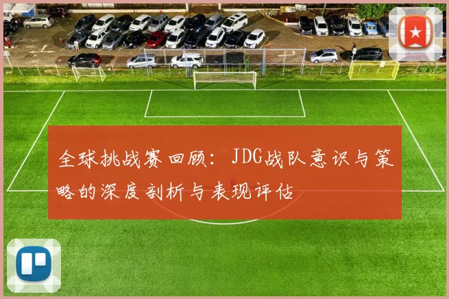 全球挑战赛回顾:JDG战队意识与策略的深度剖析与表现评估