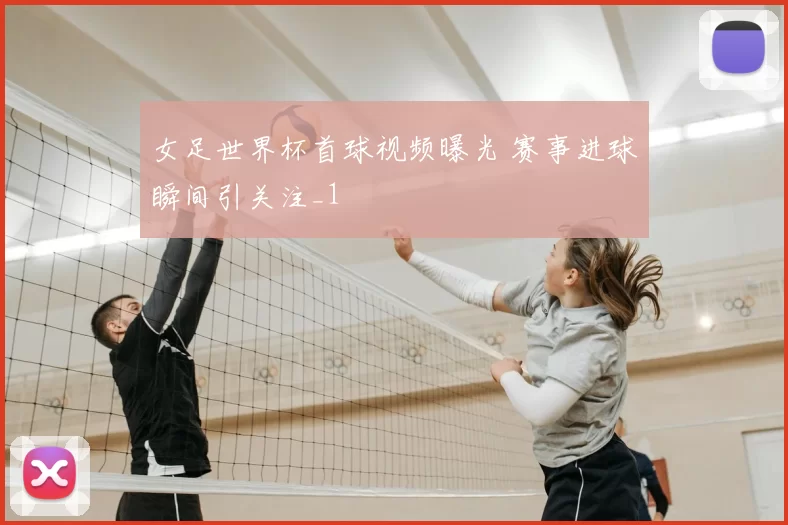 女足世界杯首球视频曝光 赛事进球瞬间引关注_1