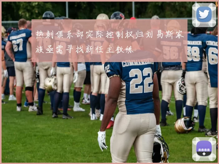 热刺俱乐部实际控制权归刘易斯家族亟需寻找新任主教练