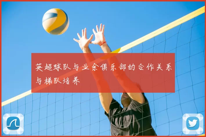 英超球队与业余俱乐部的合作关系与梯队培养