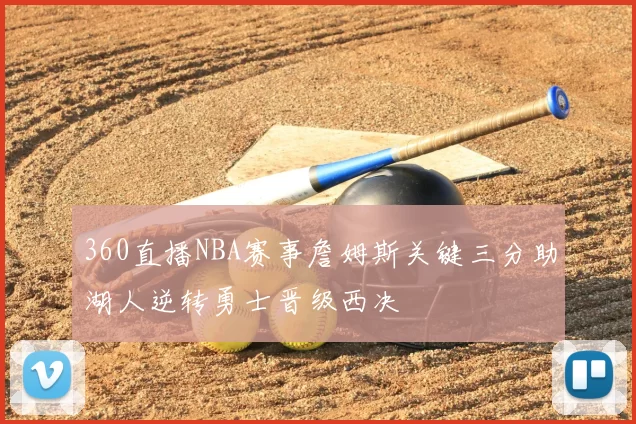 360直播NBA赛事詹姆斯关键三分助湖人逆转勇士晋级西决