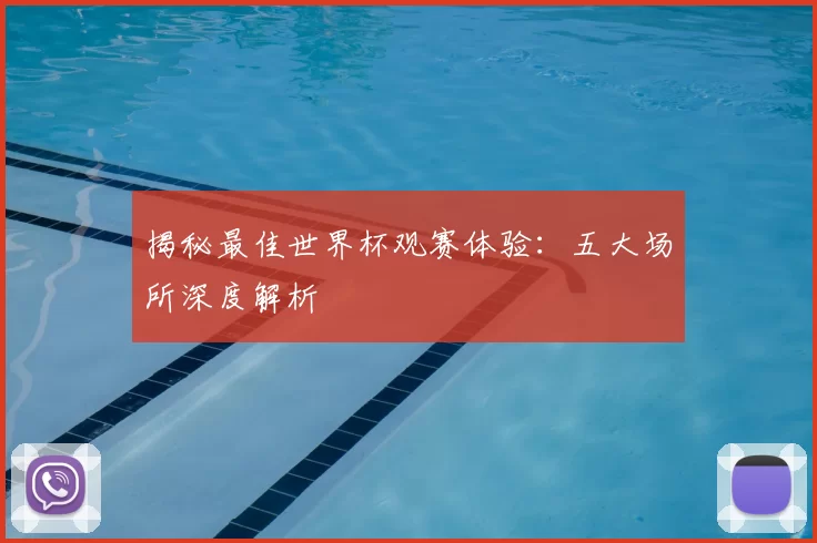 揭秘最佳世界杯观赛体验:五大场所深度解析