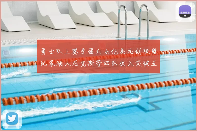 勇士队上赛季盈利七亿美元创联盟纪录湖人尼克斯等四队收入突破五亿大关