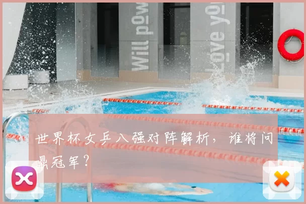 世界杯女乒八强对阵解析,谁将问鼎冠军?
