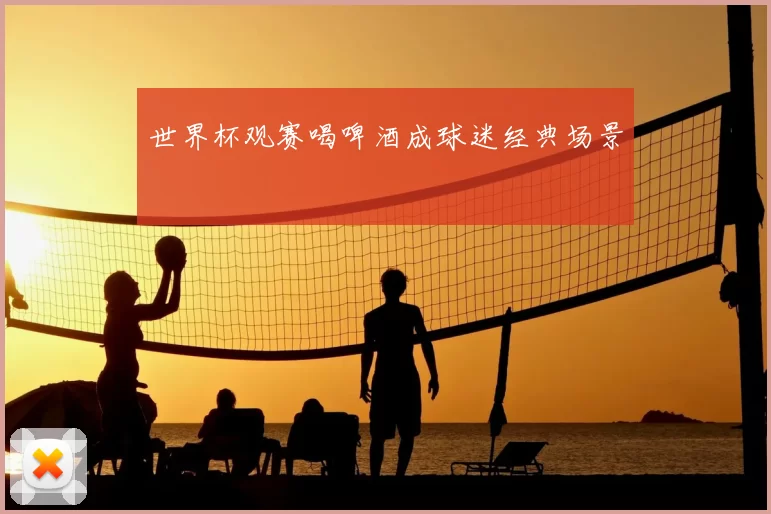 世界杯观赛喝啤酒成球迷经典场景