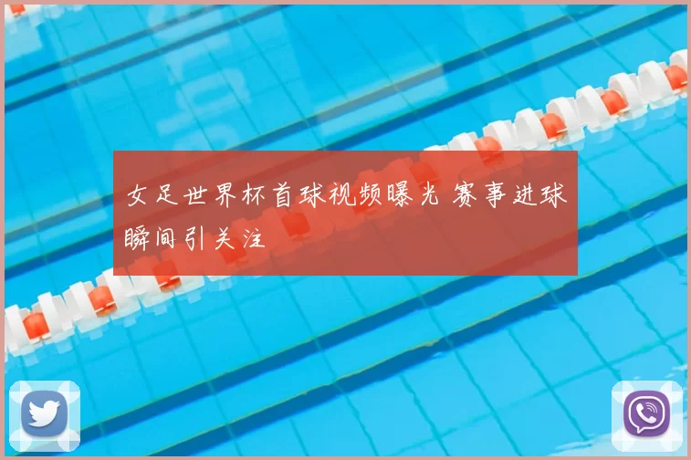 女足世界杯首球视频曝光 赛事进球瞬间引关注