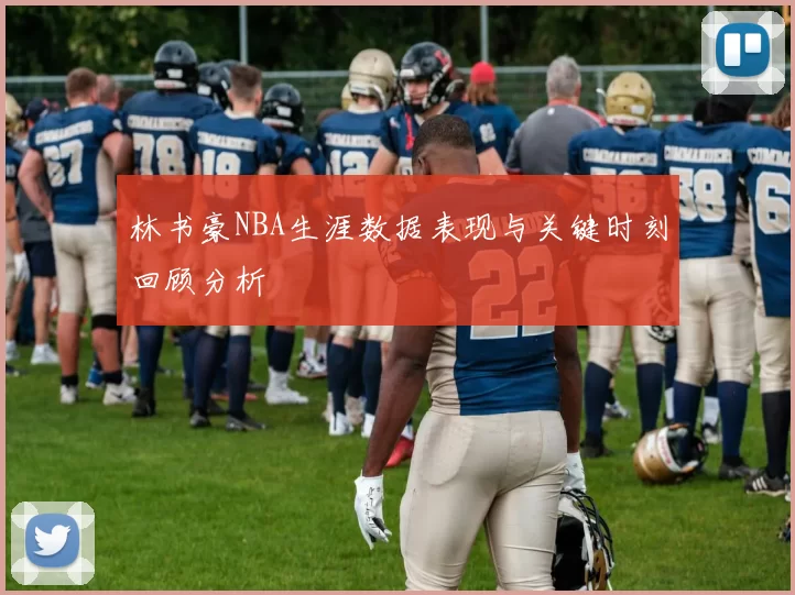 林书豪NBA生涯数据表现与关键时刻回顾分析