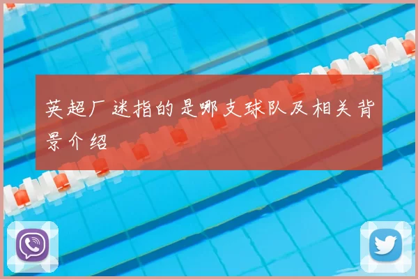 英超厂迷指的是哪支球队及相关背景介绍