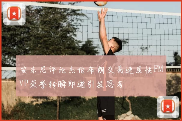 安东尼评论杰伦布朗交易速度快FMVP荣誉转瞬即逝引发思考