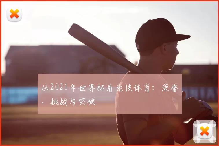 从2021年世界杯看竞技体育:荣誉、挑战与突破