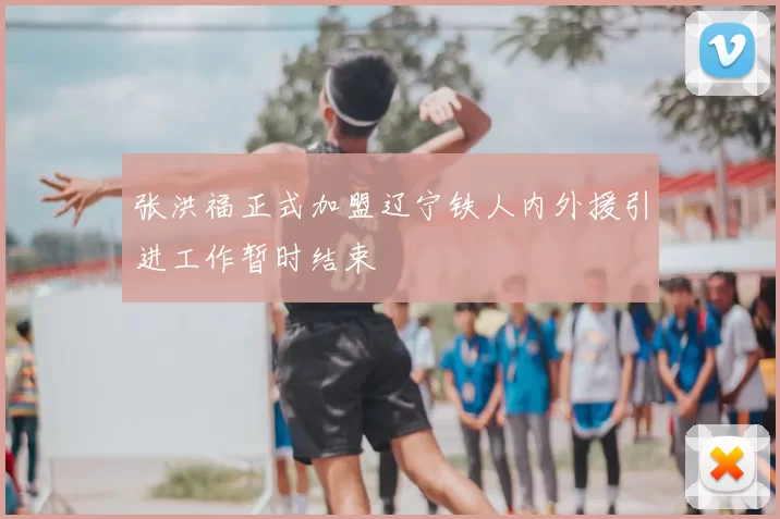 张洪福正式加盟辽宁铁人内外援引进工作暂时结束