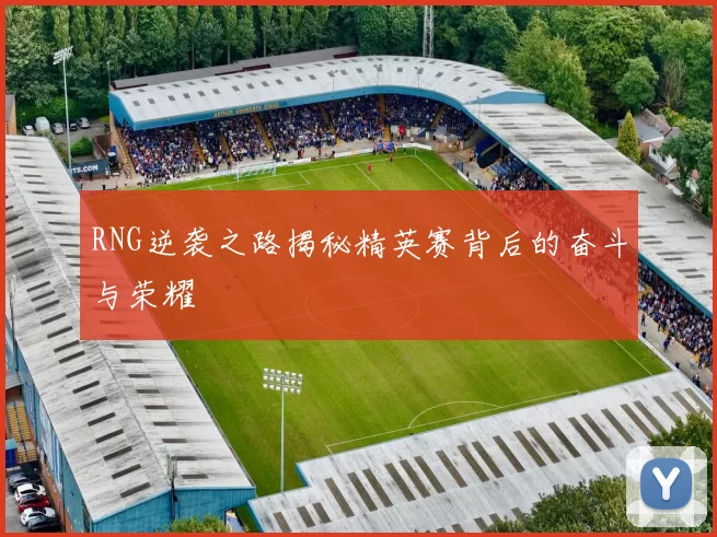 RNG逆袭之路揭秘精英赛背后的奋斗与荣耀