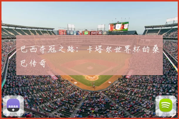 巴西夺冠之路:卡塔尔世界杯的桑巴传奇