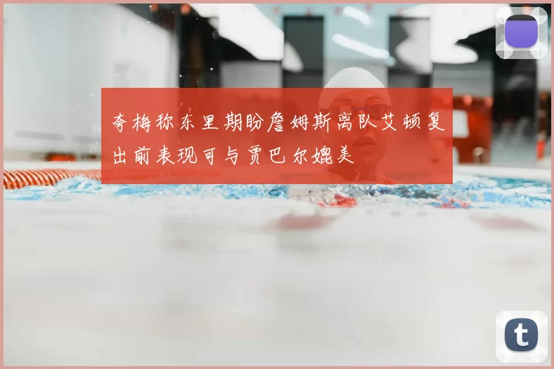 夸梅称东里期盼詹姆斯离队艾顿复出前表现可与贾巴尔媲美