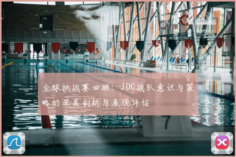 全球挑战赛回顾:JDG战队意识与策略的深度剖析与表现评估