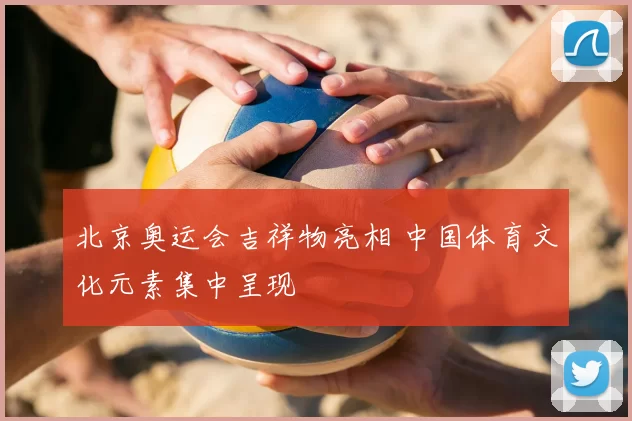 北京奥运会吉祥物亮相 中国体育文化元素集中呈现