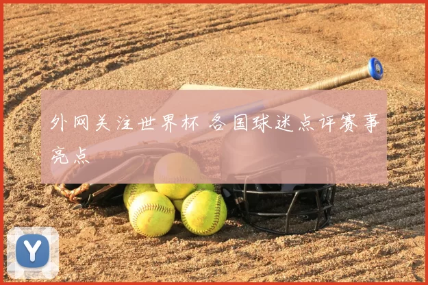 外网关注世界杯 各国球迷点评赛事亮点