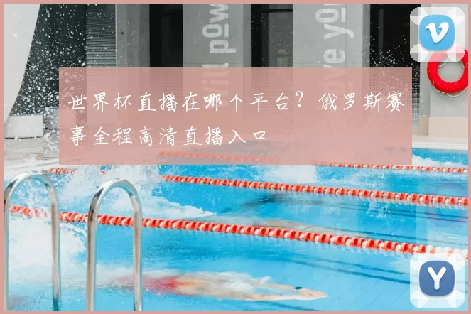 世界杯直播在哪个平台？俄罗斯赛事全程高清直播入口