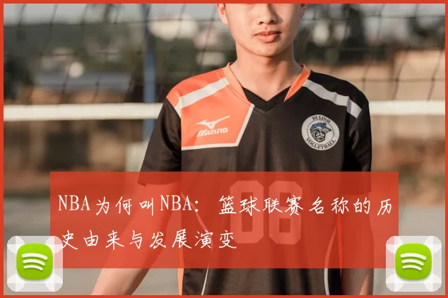 NBA为何叫NBA:篮球联赛名称的历史由来与发展演变