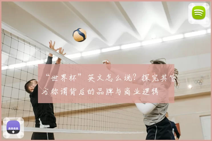 “世界杯”英文怎么说?探究其官方称谓背后的品牌与商业逻辑