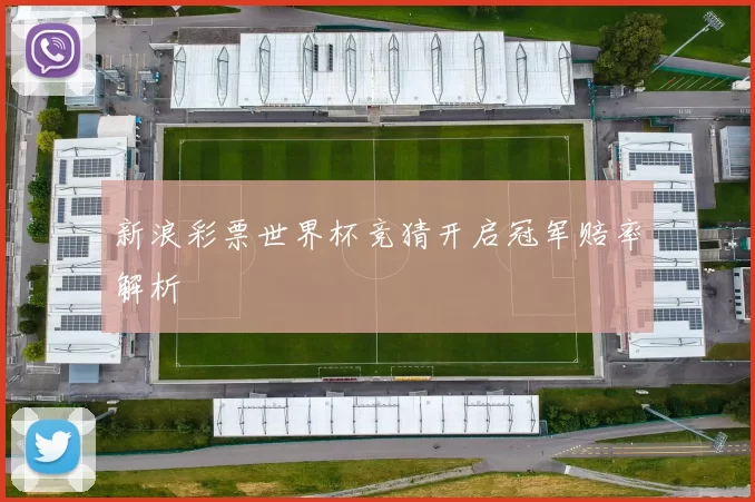新浪彩票世界杯竞猜开启冠军赔率解析