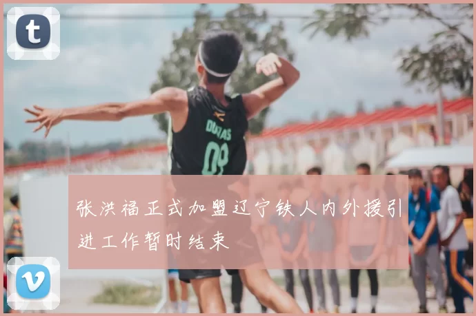 张洪福正式加盟辽宁铁人内外援引进工作暂时结束