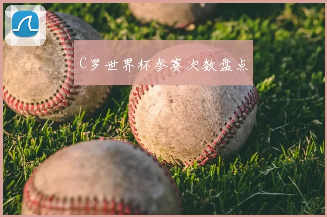 C罗世界杯参赛次数盘点