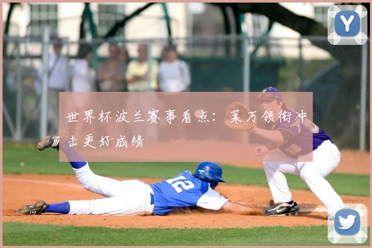 世界杯波兰赛事看点:莱万领衔冲击更好成绩