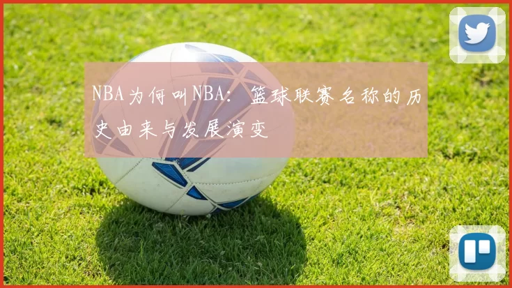 NBA为何叫NBA:篮球联赛名称的历史由来与发展演变