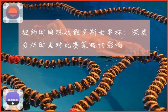 纽约时间观战俄罗斯世界杯：深度分析时差对比赛策略的影响