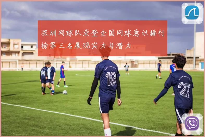 深圳网球队荣登全国网球意识排行榜第三名展现实力与潜力