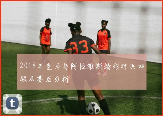 2018年皇马与阿拉维斯精彩对决回顾及赛后分析