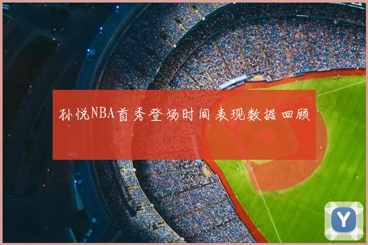 孙悦NBA首秀登场时间表现数据回顾