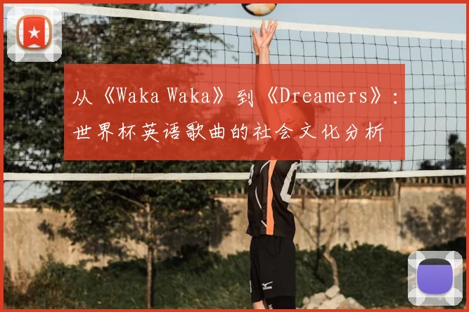 从《Waka Waka》到《Dreamers》:世界杯英语歌曲的社会文化分析