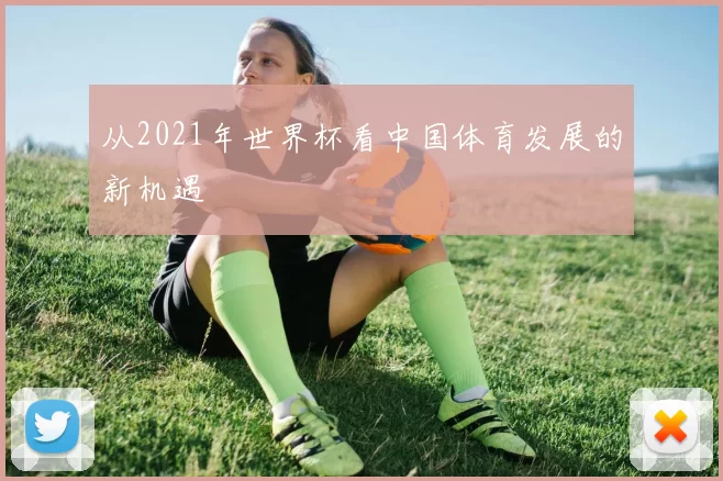 从2021年世界杯看中国体育发展的新机遇