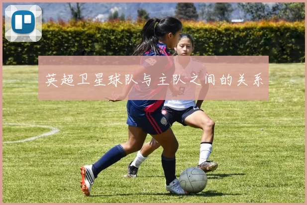 英超卫星球队与主队之间的关系