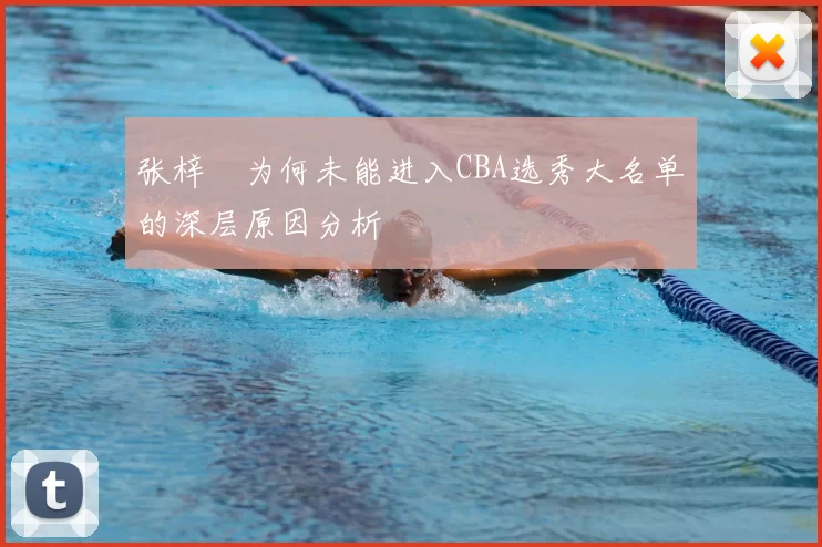 张梓祎为何未能进入CBA选秀大名单的深层原因分析