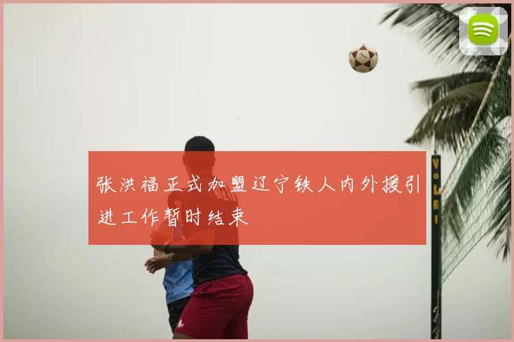 张洪福正式加盟辽宁铁人内外援引进工作暂时结束